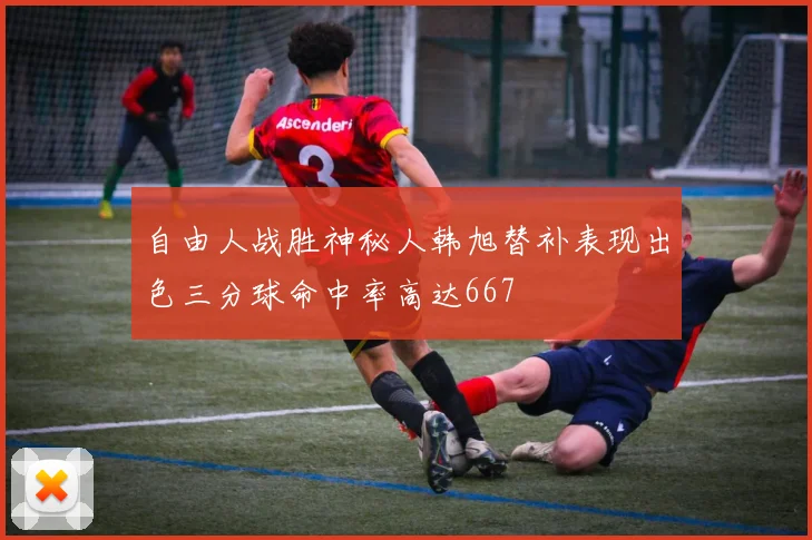 自由人战胜神秘人韩旭替补表现出色三分球命中率高达667