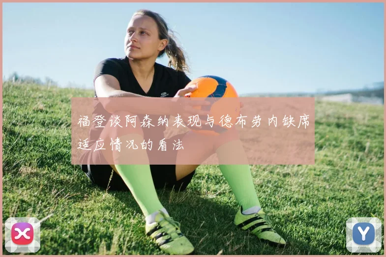 福登谈阿森纳表现与德布劳内缺席适应情况的看法