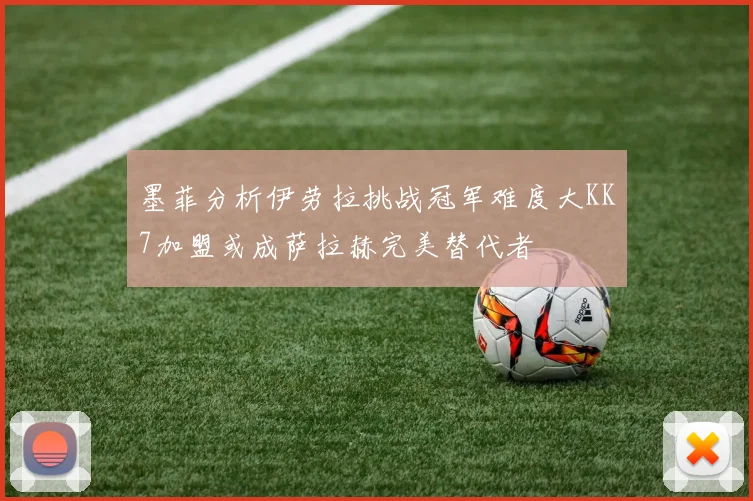 墨菲分析伊劳拉挑战冠军难度大KK7加盟或成萨拉赫完美替代者