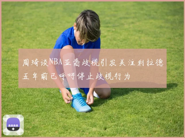 周琦谈NBA亚裔歧视引发关注利拉德五年前已呼吁停止歧视行为