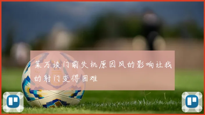 莱万谈门前失机原因风的影响让我的射门变得困难